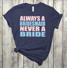 Always a Bridesmaid Never a Bride TShirt DROP SHIP AVAILABLE