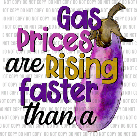Gas Prices are Rising Faster Than a ....  DTF Print